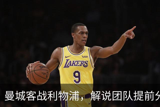 曼城客战利物浦，解说团队提前分析备战细节